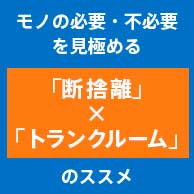 「断捨離」×「トランクルーム」のススメ